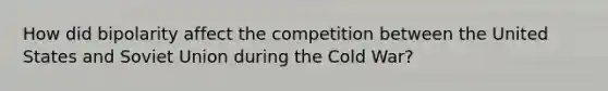 How did bipolarity affect the competition between the United States and Soviet Union during the Cold War?