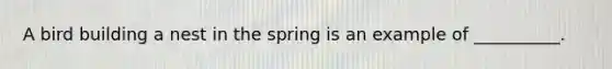 A bird building a nest in the spring is an example of __________.