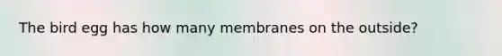 The bird egg has how many membranes on the outside?