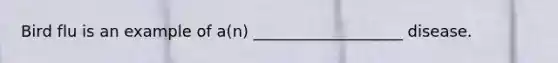 Bird flu is an example of a(n) ___________________ disease.