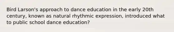 Bird Larson's approach to dance education in the early 20th century, known as natural rhythmic expression, introduced what to public school dance education?