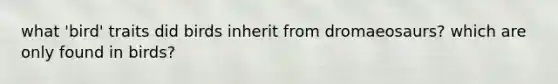 what 'bird' traits did birds inherit from dromaeosaurs? which are only found in birds?