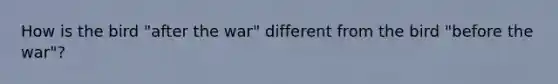 How is the bird "after the war" different from the bird "before the war"?