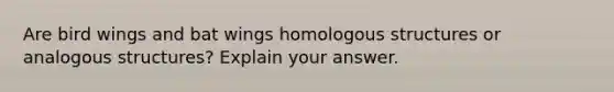 Are bird wings and bat wings homologous structures or analogous structures? Explain your answer.