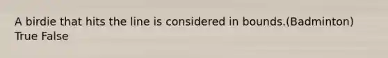A birdie that hits the line is considered in bounds.(Badminton) True False