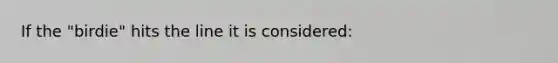 If the "birdie" hits the line it is considered: