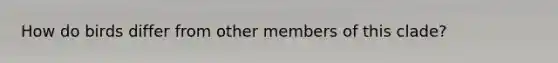 How do birds differ from other members of this clade?