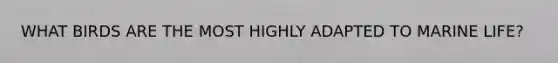 WHAT BIRDS ARE THE MOST HIGHLY ADAPTED TO MARINE LIFE?