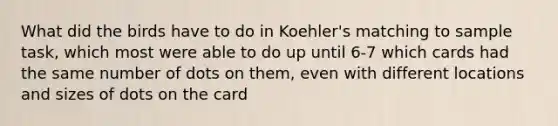 What did the birds have to do in Koehler's matching to sample task, which most were able to do up until 6-7 which cards had the same number of dots on them, even with different locations and sizes of dots on the card