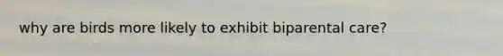 why are birds more likely to exhibit biparental care?