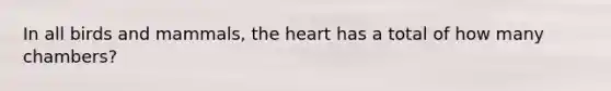 In all birds and mammals, the heart has a total of how many chambers?