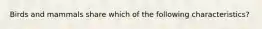 Birds and mammals share which of the following characteristics?
