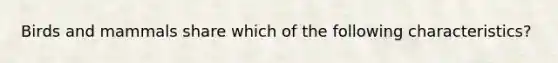Birds and mammals share which of the following characteristics?