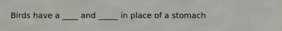 Birds have a ____ and _____ in place of a stomach