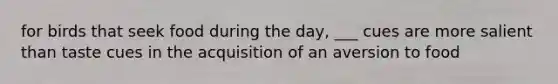 for birds that seek food during the day, ___ cues are more salient than taste cues in the acquisition of an aversion to food
