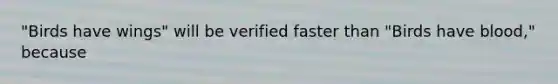 "Birds have wings" will be verified faster than "Birds have blood," because