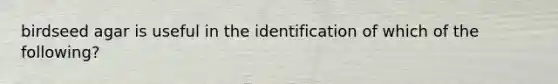 birdseed agar is useful in the identification of which of the following?