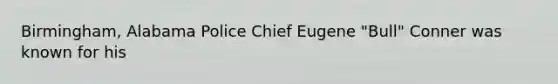 Birmingham, Alabama Police Chief Eugene "Bull" Conner was known for his