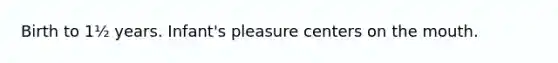 Birth to 1½ years. Infant's pleasure centers on the mouth.