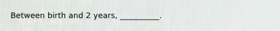 Between birth and 2 years, __________.