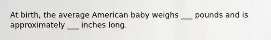 At birth, the average American baby weighs ___ pounds and is approximately ___ inches long.