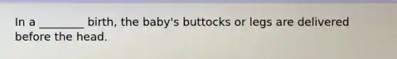 In a ________ birth, the baby's buttocks or legs are delivered before the head.