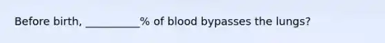 Before birth, __________% of blood bypasses the lungs?