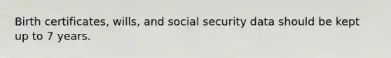 Birth certificates, wills, and social security data should be kept up to 7 years.