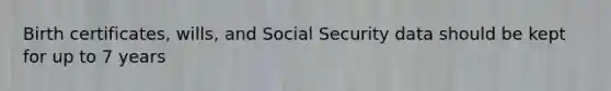 Birth certificates, wills, and Social Security data should be kept for up to 7 years