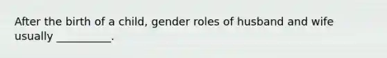 After the birth of a child, gender roles of husband and wife usually __________.