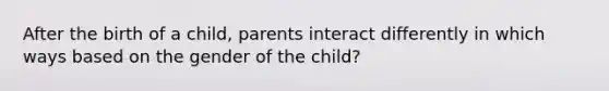 After the birth of a child, parents interact differently in which ways based on the gender of the child?