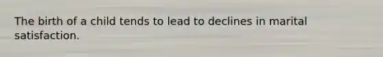 The birth of a child tends to lead to declines in marital satisfaction.