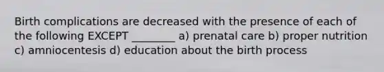 Birth complications are decreased with the presence of each of the following EXCEPT ________ a) <a href='https://www.questionai.com/knowledge/k4ilvqalFS-prenatal-care' class='anchor-knowledge'>prenatal care</a> b) proper nutrition c) amniocentesis d) education about the birth process