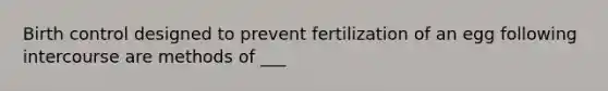 Birth control designed to prevent fertilization of an egg following intercourse are methods of ___