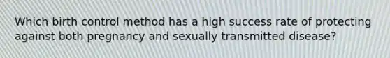 Which birth control method has a high success rate of protecting against both pregnancy and sexually transmitted disease?