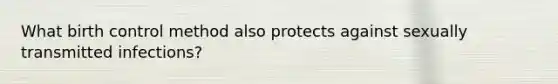 What birth control method also protects against sexually transmitted infections?