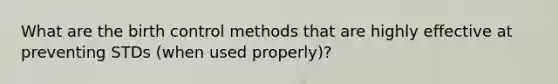 What are the birth control methods that are highly effective at preventing STDs (when used properly)?