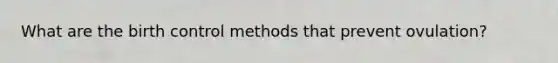 What are the birth control methods that prevent ovulation?