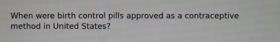 When were birth control pills approved as a contraceptive method in United States?