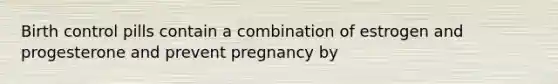 Birth control pills contain a combination of estrogen and progesterone and prevent pregnancy by