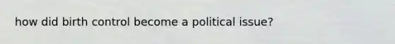 how did birth control become a political issue?