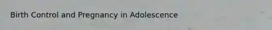 Birth Control and Pregnancy in Adolescence