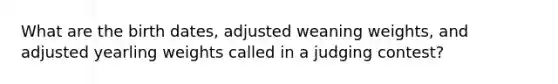 What are the birth dates, adjusted weaning weights, and adjusted yearling weights called in a judging contest?