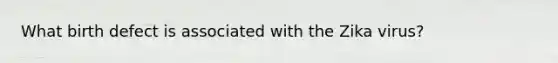 What birth defect is associated with the Zika virus?