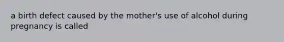 a birth defect caused by the mother's use of alcohol during pregnancy is called