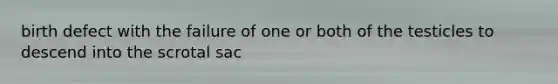 birth defect with the failure of one or both of the testicles to descend into the scrotal sac