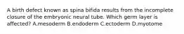 A birth defect known as spina bifida results from the incomplete closure of the embryonic neural tube. Which germ layer is affected? A.mesoderm B.endoderm C.ectoderm D.myotome