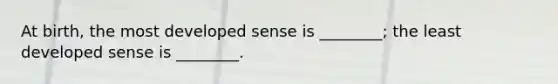 At birth, the most developed sense is ________; the least developed sense is ________.