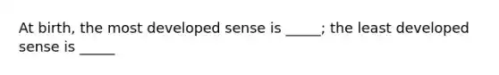 At birth, the most developed sense is _____; the least developed sense is _____