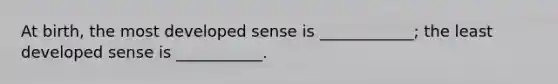 At birth, the most developed sense is ____________; the least developed sense is ___________.